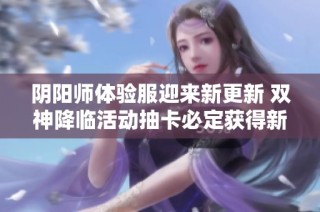 阴阳师体验服迎来新更新 双神降临活动抽卡必定获得新式神
