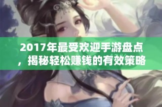 2017年最受欢迎手游盘点，揭秘轻松赚钱的有效策略