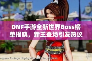 DNF手游全新世界Boss榜单揭晓，新王登场引发热议