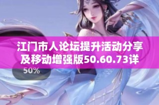 江门市人论坛提升活动分享及移动增强版50.60.73详细解析