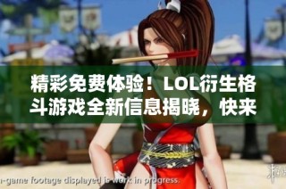 精彩免费体验！LOL衍生格斗游戏全新信息揭晓，快来了解更多！