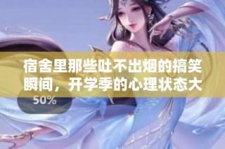 宿舍里那些吐不出烟的搞笑瞬间，开学季的心理状态大揭秘