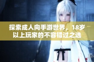 探索成人向手游世界，18岁以上玩家的不容错过之选