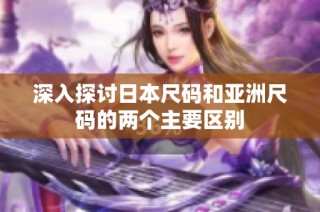 深入探讨日本尺码和亚洲尺码的两个主要区别