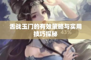 舌战玉门的有效策略与实用技巧探秘