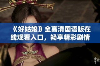 《好姑娘》全高清国语版在线观看入口，畅享精彩剧情与感人故事