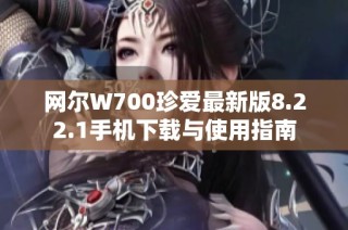 网尔W700珍爱最新版8.22.1手机下载与使用指南