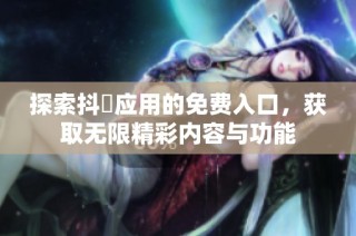 探索抖抈应用的免费入口，获取无限精彩内容与功能