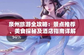 泉州旅游全攻略：景点推荐、美食探秘及酒店指南详解