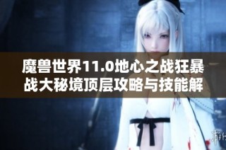 魔兽世界11.0地心之战狂暴战大秘境顶层攻略与技能解析