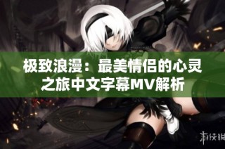 极致浪漫：最美情侣的心灵之旅中文字幕MV解析