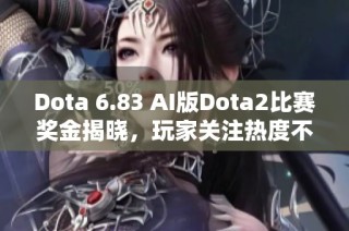 Dota 6.83 AI版Dota2比赛奖金揭晓，玩家关注热度不断上升