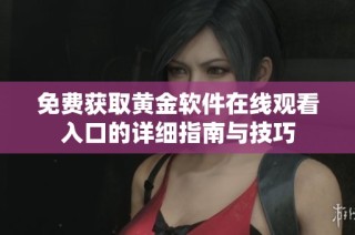 免费获取黄金软件在线观看入口的详细指南与技巧