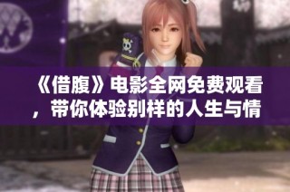 《借腹》电影全网免费观看，带你体验别样的人生与情感冲突