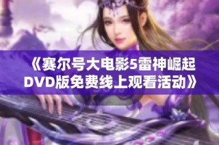 《赛尔号大电影5雷神崛起DVD版免费线上观看活动》