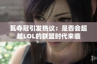瓦夺冠引发热议：是否会超越LOL的联盟时代来临