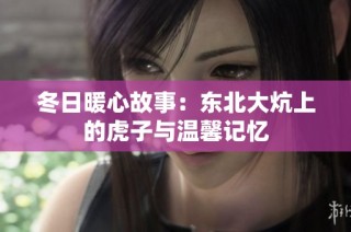 冬日暖心故事：东北大炕上的虎子与温馨记忆