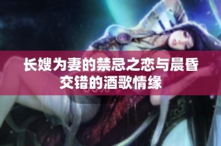 长嫂为妻的禁忌之恋与晨昏交错的酒歌情缘