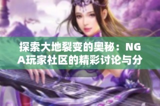 探索大地裂变的奥秘：NGA玩家社区的精彩讨论与分享