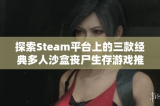探索Steam平台上的三款经典多人沙盒丧尸生存游戏推荐