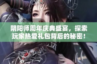 阴阳师周年庆典盛宴，探索玩家热爱礼包背后的秘密！