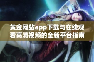黄金网站app下载与在线观看高清视频的全新平台指南
