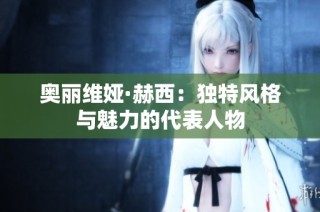奥丽维娅·赫西：独特风格与魅力的代表人物