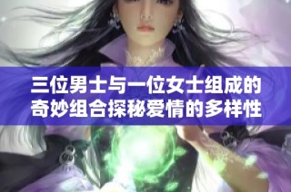 三位男士与一位女士组成的奇妙组合探秘爱情的多样性