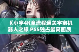 《小宇4K全流程通关宇宙机器人之旅 PS5独占最高画质第23期》