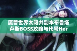 魔兽世界太阳井副本布鲁塔卢斯BOSS攻略与代号Hero手游下载推荐