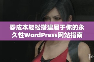 零成本轻松搭建属于你的永久性WordPress网站指南