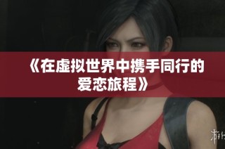 《在虚拟世界中携手同行的爱恋旅程》