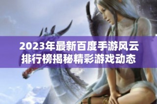 2023年最新百度手游风云排行榜揭秘精彩游戏动态