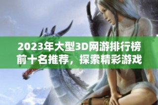 2023年大型3D网游排行榜前十名推荐，探索精彩游戏世界
