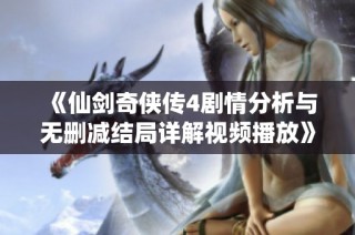《仙剑奇侠传4剧情分析与无删减结局详解视频播放》