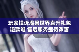 玩家投诉魔兽世界直升礼包退款难 售后服务亟待改善
