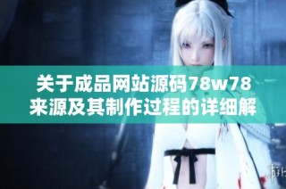 关于成品网站源码78w78来源及其制作过程的详细解析