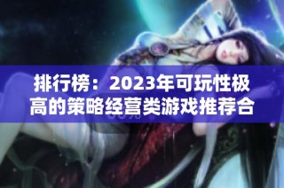排行榜：2023年可玩性极高的策略经营类游戏推荐合集