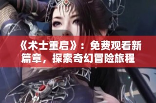 《术士重启》：免费观看新篇章，探索奇幻冒险旅程