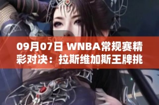 09月07日 WNBA常规赛精彩对决：拉斯维加斯王牌挑战康涅狄格太阳