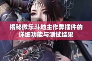 揭秘微乐斗地主作弊插件的详细功能与测试结果