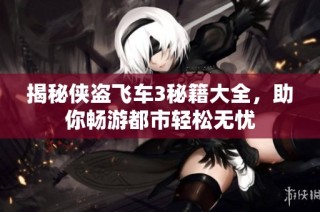 揭秘侠盗飞车3秘籍大全，助你畅游都市轻松无忧