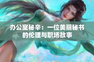 办公室秘辛：一位美丽秘书的伦理与职场故事