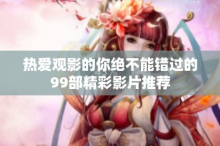 热爱观影的你绝不能错过的99部精彩影片推荐