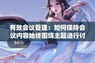 有效会议管理：如何保持会议内容始终围绕主题进行讨论