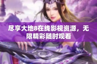 尽享大地8在线影视资源，无限精彩随时观看