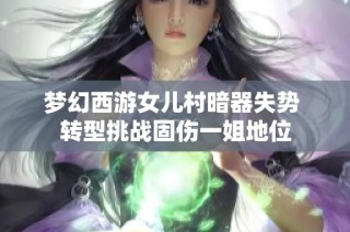 梦幻西游女儿村暗器失势 转型挑战固伤一姐地位