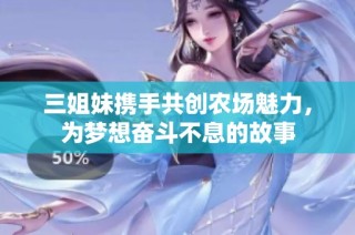 三姐妹携手共创农场魅力，为梦想奋斗不息的故事