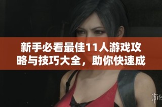 新手必看最佳11人游戏攻略与技巧大全，助你快速成高手提升游戏体验