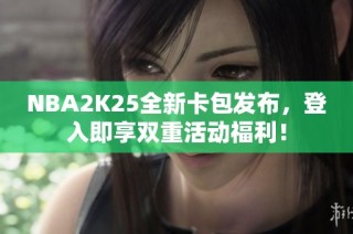 NBA2K25全新卡包发布，登入即享双重活动福利！
